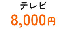 テレビ8,000円